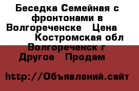 Беседка Семейная с фронтонами в Волгореченске › Цена ­ 26 195 - Костромская обл., Волгореченск г. Другое » Продам   